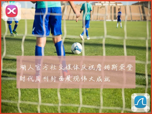 湖人官方社交媒体庆祝詹姆斯荣登时代周刊封面展现伟大成就
