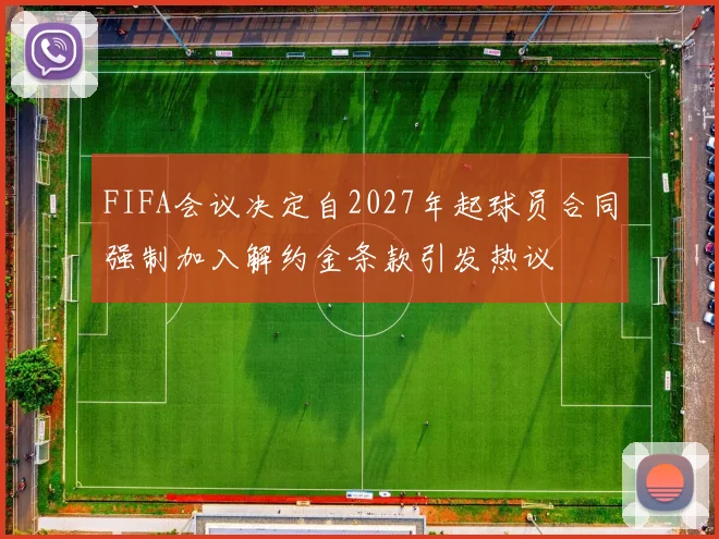 FIFA会议决定自2027年起球员合同强制加入解约金条款引发热议