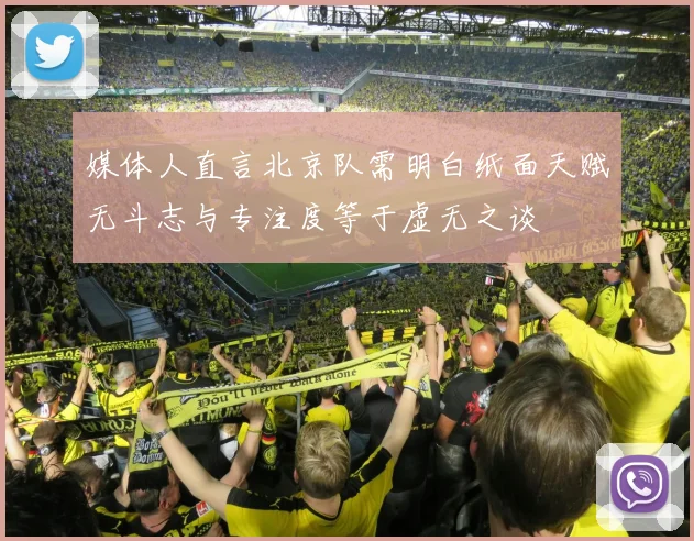 媒体人直言北京队需明白纸面天赋无斗志与专注度等于虚无之谈