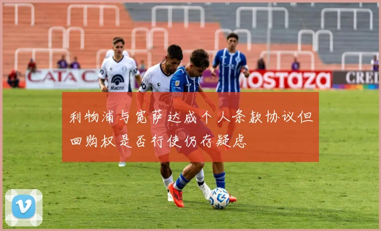 利物浦与宽萨达成个人条款协议但回购权是否行使仍存疑虑