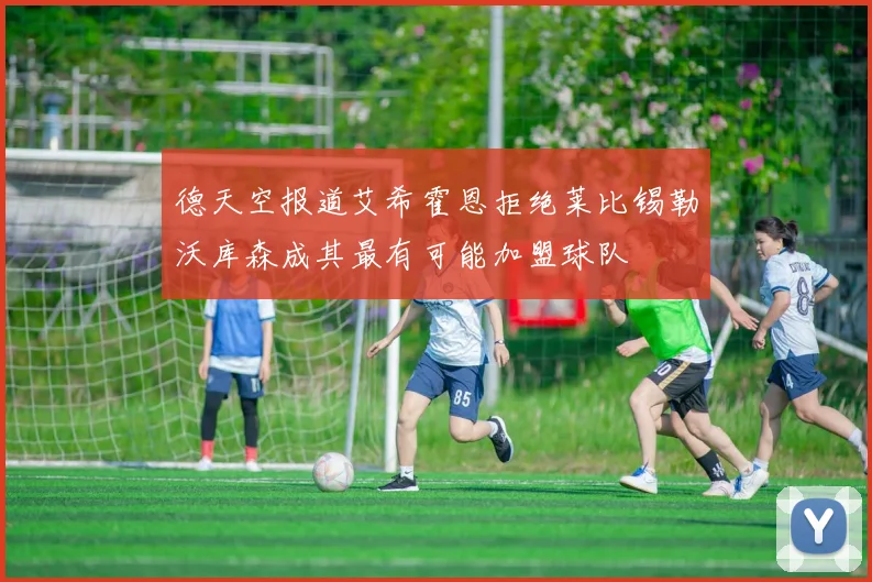 德天空报道艾希霍恩拒绝莱比锡勒沃库森成其最有可能加盟球队