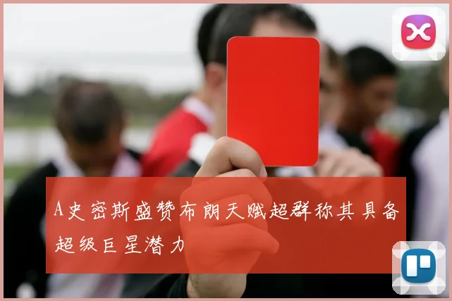 A史密斯盛赞布朗天赋超群称其具备超级巨星潜力