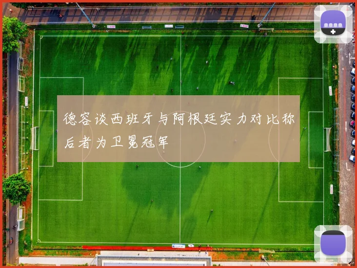 德容谈西班牙与阿根廷实力对比称后者为卫冕冠军